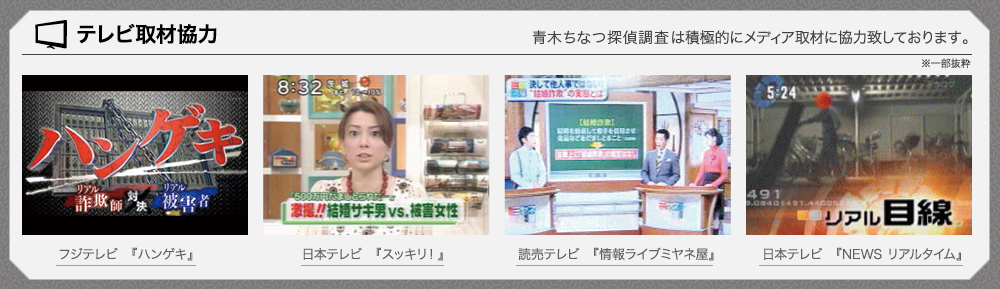 テレビ取材協力 青木探偵事務所は積極的にメディア取材に協力致しております。フジテレビ『ハンゲキ』、日本テレビ『スッキリ!』、読売テレビ『情報ライブミヤネ屋』、日本テレビ『NEWS リアルタイム』